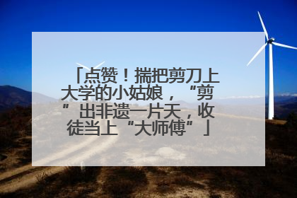 点赞！揣把剪刀上大学的小姑娘，“剪”出非遗一片天，收徒当上“大师傅”