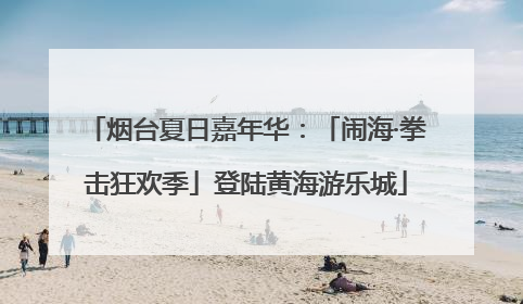 烟台夏日嘉年华：「闹海·拳击狂欢季」登陆黄海游乐城