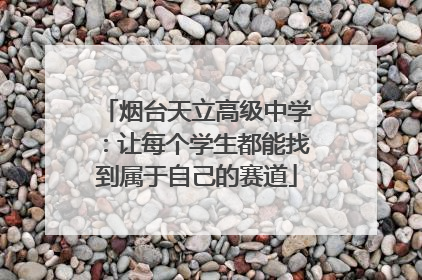 烟台天立高级中学：让每个学生都能找到属于自己的赛道