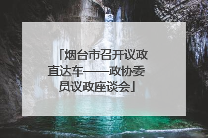 烟台市召开议政直达车——政协委员议政座谈会