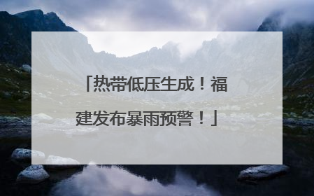 热带低压生成！福建发布暴雨预警！