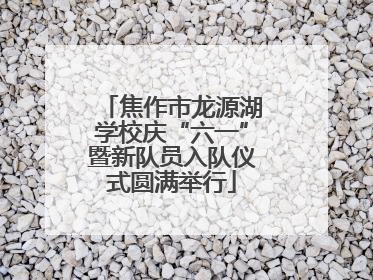 焦作市龙源湖学校庆“六一”暨新队员入队仪式圆满举行