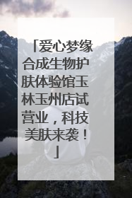 爱心梦缘合成生物护肤体验馆玉林玉州店试营业，科技美肤来袭！