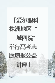 爱尔眼科株洲地区“一城四院”举行高考志愿填报公益讲座