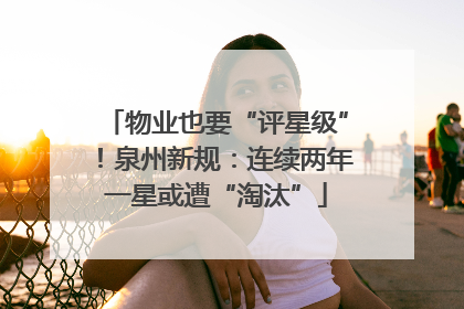物业也要“评星级”！泉州新规：连续两年一星或遭“淘汰”