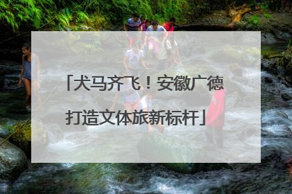 犬马齐飞！安徽广德打造文体旅新标杆