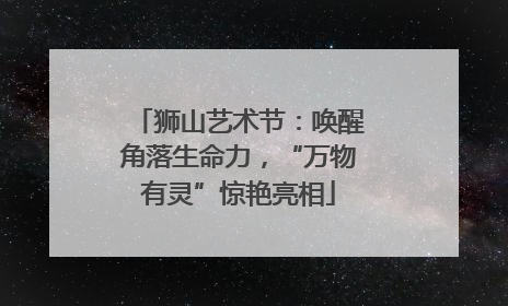 狮山艺术节：唤醒角落生命力，“万物有灵”惊艳亮相