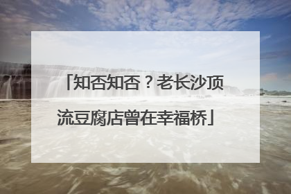 知否知否？老长沙顶流豆腐店曾在幸福桥