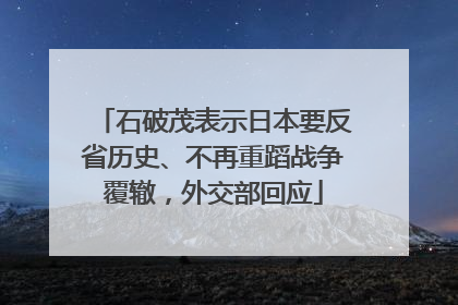 石破茂表示日本要反省历史、不再重蹈战争覆辙，外交部回应