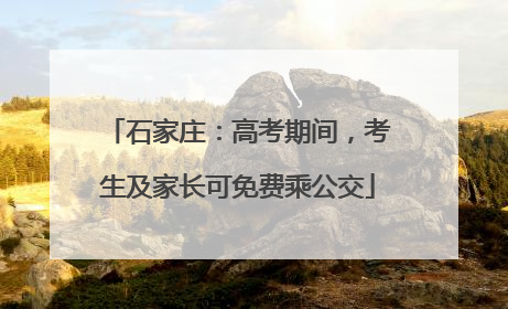 石家庄：高考期间，考生及家长可免费乘公交