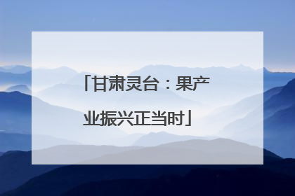 甘肃灵台：果产业振兴正当时
