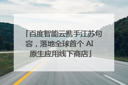 百度智能云携手江苏句容，落地全球首个 AI 原生应用线下商店