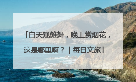 白天观傩舞，晚上赏烟花，这是哪里啊？｜每日文旅