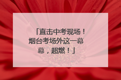直击中考现场！烟台考场外这一幕幕，超燃！