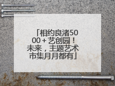 相约良渚5000＋艺创园！未来，主题艺术市集月月都有