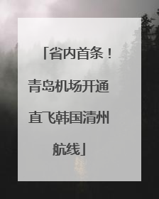 省内首条！青岛机场开通直飞韩国清州航线