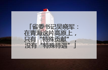 省委书记吴晓军：在青海这片高原上，只有“特殊贡献”，没有“特殊待遇”