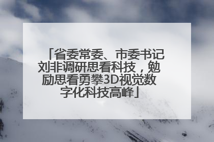 省委常委、市委书记刘非调研思看科技，勉励思看勇攀3D视觉数字化科技高峰