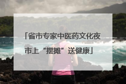 省市专家中医药文化夜市上“摆摊”送健康