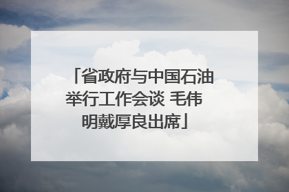 省政府与中国石油举行工作会谈 毛伟明戴厚良出席