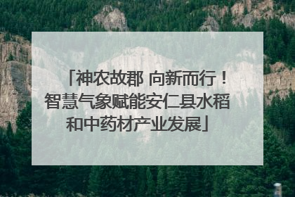 神农故郡 向新而行！智慧气象赋能安仁县水稻和中药材产业发展