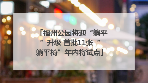 福州公园将迎“躺平”升级 首批11张“躺平椅”年内将试点