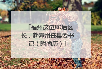 福州这位80后区长，赴漳州任县委书记（附简历）