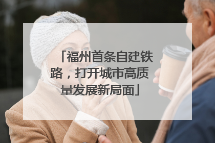 福州首条自建铁路，打开城市高质量发展新局面