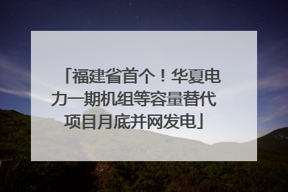 福建省首个！华夏电力一期机组等容量替代项目月底并网发电