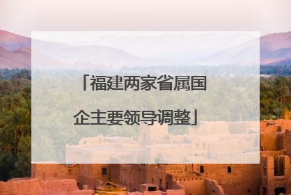 福建两家省属国企主要领导调整