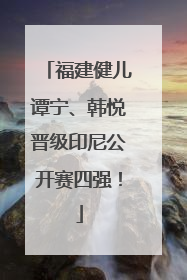福建健儿谭宁、韩悦晋级印尼公开赛四强！