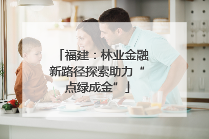 福建：林业金融新路径探索助力“点绿成金”