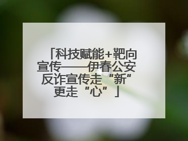 科技赋能+靶向宣传——伊春公安反诈宣传走“新”更走“心”