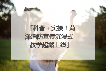 科普＋实操！菏泽消防宣传沉浸式教学超燃上线