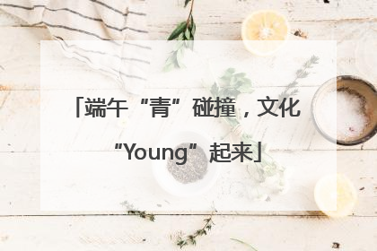端午“青”碰撞，文化“Young”起来