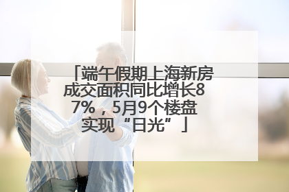端午假期上海新房成交面积同比增长87%，5月9个楼盘实现“日光”