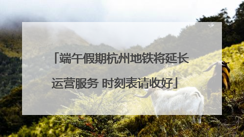 端午假期杭州地铁将延长运营服务 时刻表请收好