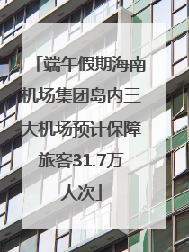 端午假期海南机场集团岛内三大机场预计保障旅客31.7万人次