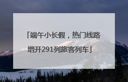 端午小长假，热门线路增开291列旅客列车