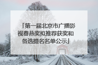 第一届北京市广播影视春燕奖拟推荐获奖和备选提名名单公示