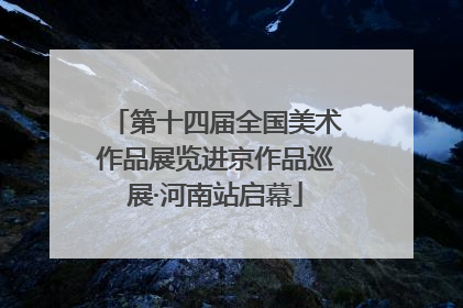 第十四届全国美术作品展览进京作品巡展·河南站启幕