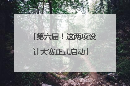 第六届！这两项设计大赛正式启动