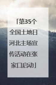 第35个全国土地日河北主场宣传活动在张家口启动