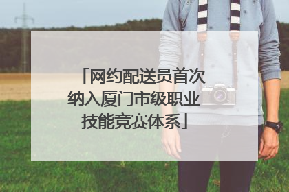网约配送员首次纳入厦门市级职业技能竞赛体系