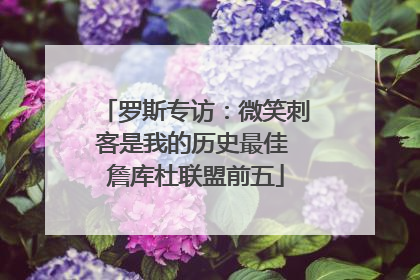 罗斯专访：微笑刺客是我的历史最佳 詹库杜联盟前五
