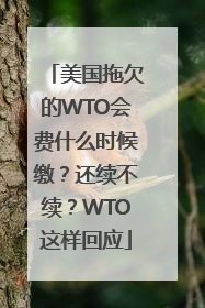 美国拖欠的WTO会费什么时候缴？还续不续？WTO这样回应