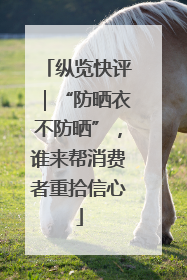 纵览快评｜“防晒衣不防晒”，谁来帮消费者重拾信心