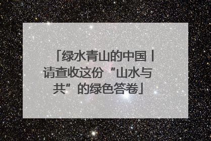 绿水青山的中国丨请查收这份“山水与共”的绿色答卷