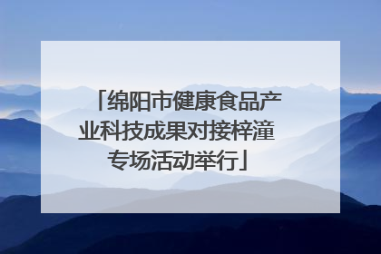 绵阳市健康食品产业科技成果对接梓潼专场活动举行
