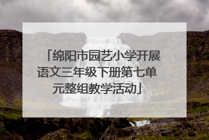 绵阳市园艺小学开展语文三年级下册第七单元整组教学活动
